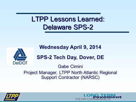 LTPP Lessons Learned: Delaware SPS-2 Wednesday April 9, 2014 SPS-2 Tech Day, Dover, DE Gabe Cimini Project Manager, LTPP North Atlantic Regional Support.