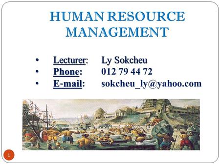 1 HUMAN RESOURCE MANAGEMENT Lecturer:Ly Sokcheu Lecturer:Ly Sokcheu Phone: Phone:012 79 44 72 E ‐ mail E ‐