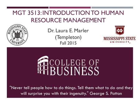 MGT 3513: INTRODUCTION TO HUMAN RESOURCE MANAGEMENT “Never tell people how to do things. Tell them what to do and they will surprise you with their ingenuity.”