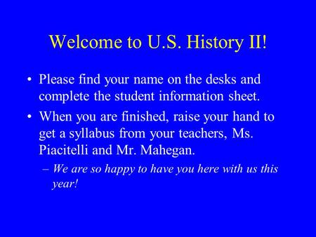 Welcome to U.S. History II! Please find your name on the desks and complete the student information sheet. When you are finished, raise your hand to get.