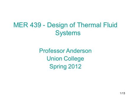 1/13 MER 439 - Design of Thermal Fluid Systems Professor Anderson Union College Spring 2012.