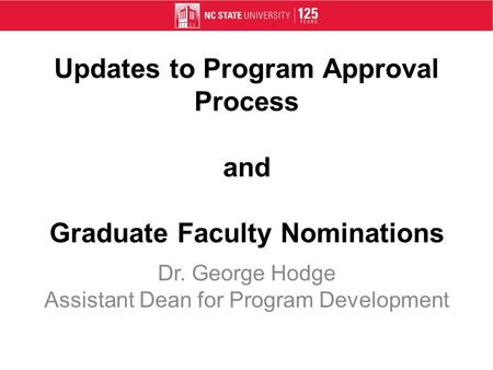 Updates to Program Approval Process and Graduate Faculty Nominations Dr. George Hodge Assistant Dean for Program Development.