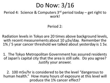Do Now: 3/16 Period 4: Science & Computers 3 rd period today – get right to work! Period 2: Radiation levels in Tokyo are 20 times above background levels,