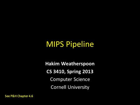 MIPS Pipeline Hakim Weatherspoon CS 3410, Spring 2013 Computer Science Cornell University See P&H Chapter 4.6.