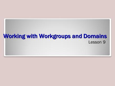 Working with Workgroups and Domains Lesson 9. Objectives Understand users and groups Create and manage local users and groups Understand the difference.