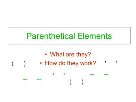 Parenthetical Elements What are they? How do they work? ( ), -- ( ) --,