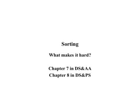 Sorting What makes it hard? Chapter 7 in DS&AA Chapter 8 in DS&PS.