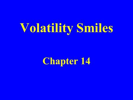 Volatility Smiles Chapter 14. Put-Call Parity Arguments Put-call parity p +S 0 e -qT = c +X e –r T holds regardless of the assumptions made about the.