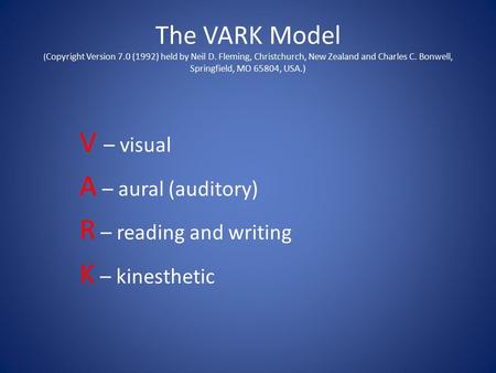 The VARK Model ( Copyright Version 7.0 (1992) held by Neil D. Fleming, Christchurch, New Zealand and Charles C. Bonwell, Springfield, MO 65804, USA.) V.