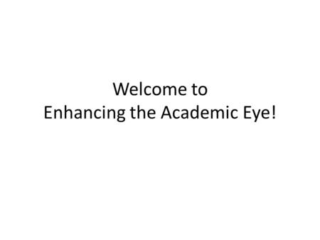 Welcome to Enhancing the Academic Eye!. Check in, Brief Introductions.