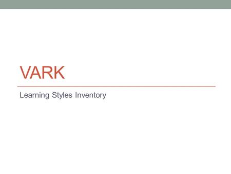 VARK Learning Styles Inventory. VARK What it is It is about PREFERENCES It is about LEARNING It is about YOU Scores indicate how you learn What it isn’t.