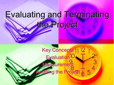 1 Evaluating and Terminating the Project Key Concepts EvaluationMeasurement Auditing the Project.