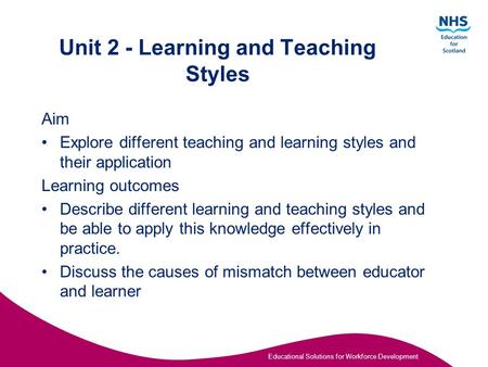 Educational Solutions for Workforce Development Unit 2 - Learning and Teaching Styles Aim Explore different teaching and learning styles and their application.