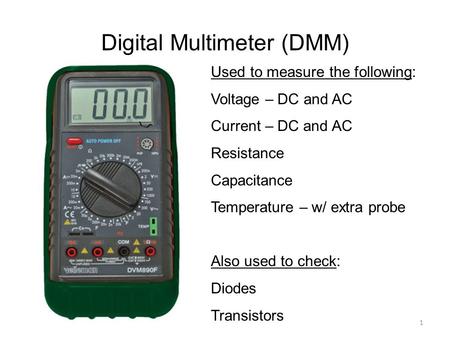 Digital Multimeter (DMM) Used to measure the following: Voltage – DC and AC Current – DC and AC Resistance Capacitance Temperature – w/ extra probe Also.