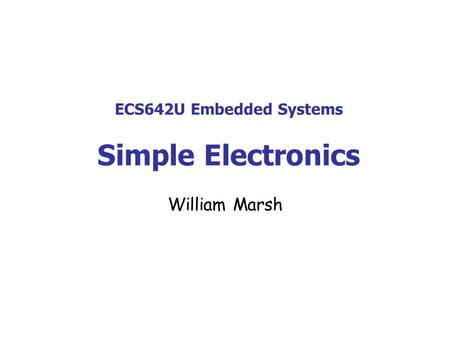 ECS642U Embedded Systems Simple Electronics William Marsh.