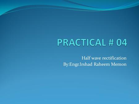 Half wave rectification By:Engr.Irshad Raheem Memon.