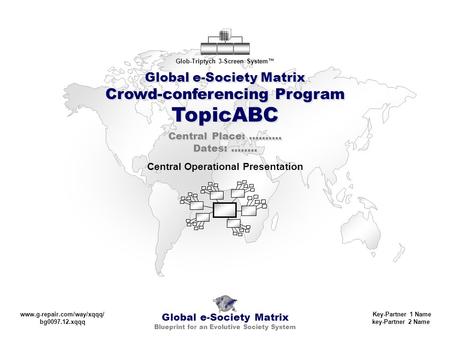 Global e-Society Matrix Crowd-conferencing Program TopicABC Global e-Society Matrix Blueprint for an Evolutive Society System Glob-Triptych 3-Screen System™