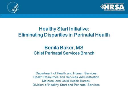 Healthy Start Initiative: Eliminating Disparities in Perinatal Health Benita Baker, MS Chief Perinatal Services Branch Department of Health and Human Services.