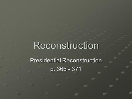 Reconstruction Presidential Reconstruction p. 366 - 371.