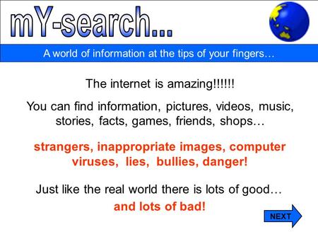 A world of information at the tips of your fingers… The internet is amazing!!!!!! You can find information, pictures, videos, music, stories, facts, games,