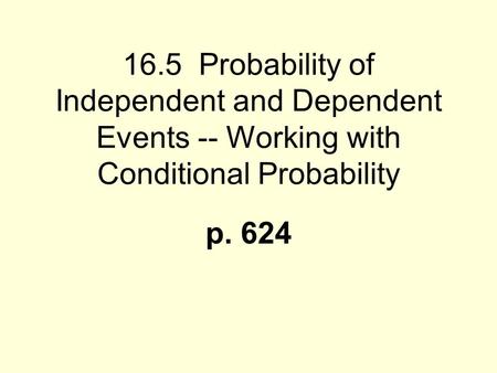 16.5 Probability of Independent and Dependent Events -- Working with Conditional Probability p. 624.