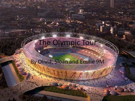 The Olympic Tour By Olivia, Sloan and Emilie 9M. What We Learnt We learnt that The London 2012 Olympic Games will feature 26 sports, breaking down into.