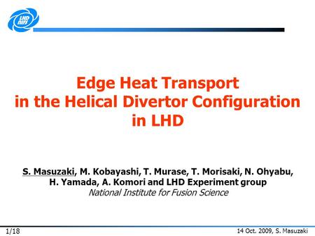 14 Oct. 2009, S. Masuzaki 1/18 Edge Heat Transport in the Helical Divertor Configuration in LHD S. Masuzaki, M. Kobayashi, T. Murase, T. Morisaki, N. Ohyabu,