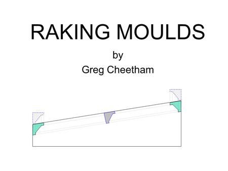 RAKING MOULDS by Greg Cheetham. Start with an original mould with square corners as it will sit in the square corner of the side wall and raked ceiling.