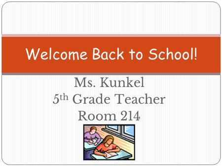 Ms. Kunkel 5 th Grade Teacher Room 214 Welcome Back to School!