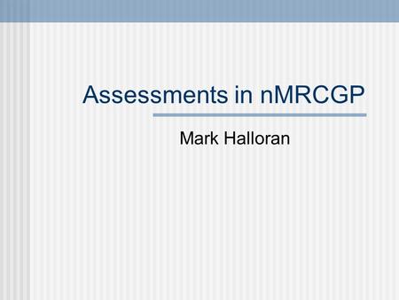 Assessments in nMRCGP Mark Halloran. What is nMRCGP? New Membership of the Royal College of General Practitioners Required for your CCT (Certificate of.