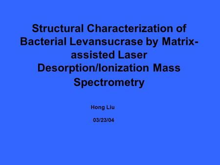 Structural Characterization of Bacterial Levansucrase by Matrix- assisted Laser Desorption/Ionization Mass Spectrometry Hong Liu 03/23/04.
