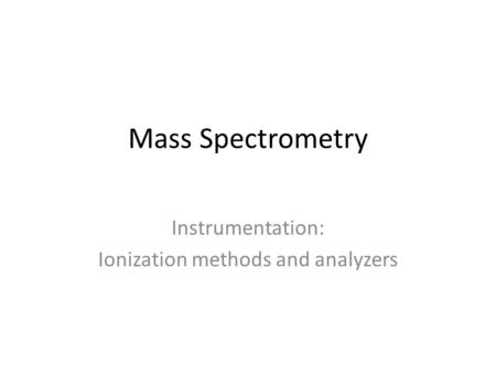 Mass Spectrometry Instrumentation: Ionization methods and analyzers.