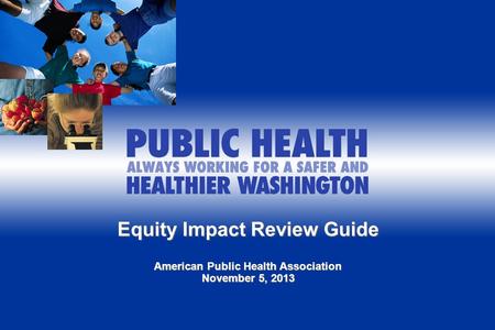 Equity Impact Review Guide American Public Health Association November 5, 2013.