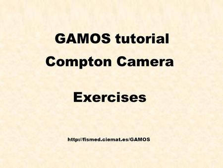 Pedro Arce Introducción a GEANT4 1 GAMOS tutorial Compton Camera Exercises