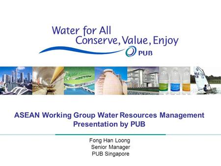 1 ASEAN Working Group Water Resources Management Presentation by PUB Fong Han Loong Senior Manager PUB Singapore.