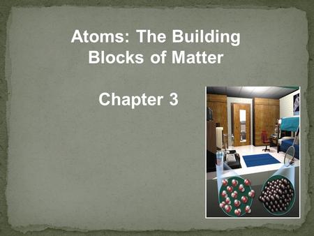 Atoms: The Building Blocks of Matter Chapter 3. Matter Anything that occupies space and has mass Atoms Tiny particles too small to see Molecules Atoms.
