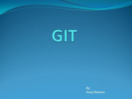 By: Anuj Sharma. Topics covered:  GIT Introduction  GIT Benefits over different tools  GIT workflow  GIT server creation  How to use GIT for first.