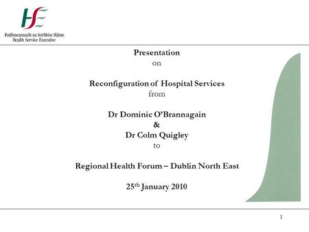 1 Presentation on Reconfiguration of Hospital Services from Dr Dominic O’Brannagain & Dr Colm Quigley to Regional Health Forum – Dublin North East 25 th.