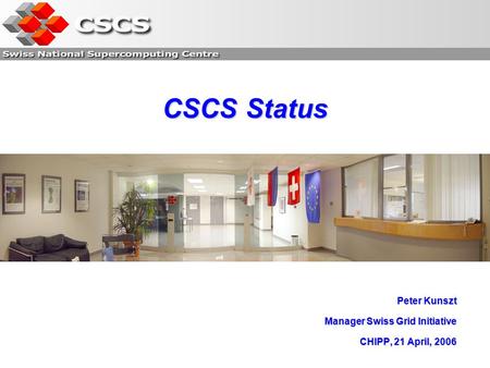 CSCS Status Peter Kunszt Manager Swiss Grid Initiative CHIPP, 21 April, 2006.