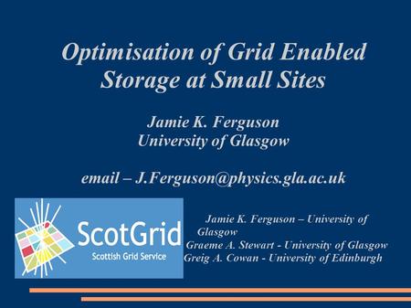 Optimisation of Grid Enabled Storage at Small Sites Jamie K. Ferguson University of Glasgow  – Jamie K. Ferguson – University.