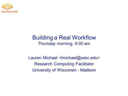Building a Real Workflow Thursday morning, 9:00 am Lauren Michael Research Computing Facilitator University of Wisconsin - Madison.