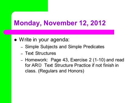 Monday, November 12, 2012 Write in your agenda: – Simple Subjects and Simple Predicates – Text Structures – Homework: Page 43, Exercise 2 (1-10) and read.