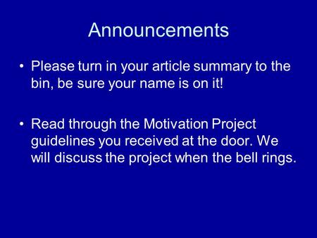 Announcements Please turn in your article summary to the bin, be sure your name is on it! Read through the Motivation Project guidelines you received at.