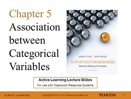 Copyright © 2014, 2011 Pearson Education, Inc. 1 Active Learning Lecture Slides For use with Classroom Response Systems Chapter 5 Association between Categorical.