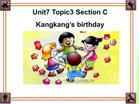 Unit7 Topic3 Section C Kangkang’s birthday. 预习检测 一写出下列动词的过去式 : 1. is _______ 2. are ________ 3. have______ 4. give______5 make_______ 6. sit ________.