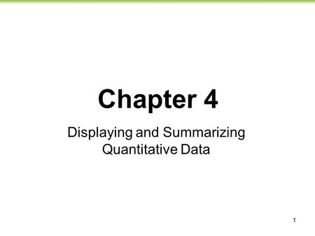 1 Chapter 4 Displaying and Summarizing Quantitative Data.