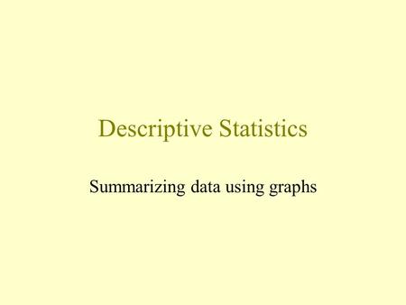 Descriptive Statistics Summarizing data using graphs.