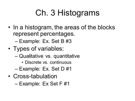 Ch. 3 Histograms In a histogram, the areas of the blocks represent percentages. –Example: Ex. Set B #3 Types of variables: –Qualitative vs. quantitative.