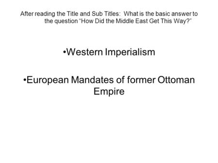 After reading the Title and Sub Titles: What is the basic answer to the question “How Did the Middle East Get This Way?” Western Imperialism European Mandates.