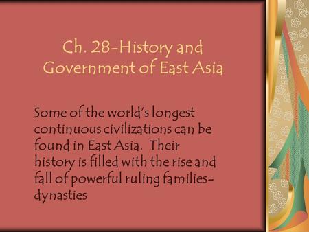 Ch. 28-History and Government of East Asia Some of the world’s longest continuous civilizations can be found in East Asia. Their history is filled with.